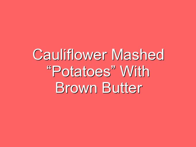 cauliflower mashed potatoes with brown butter 35883