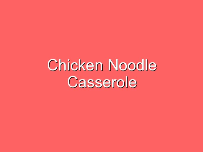 chicken noodle casserole 35820
