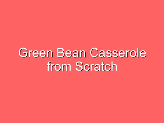green bean casserole from scratch 35946
