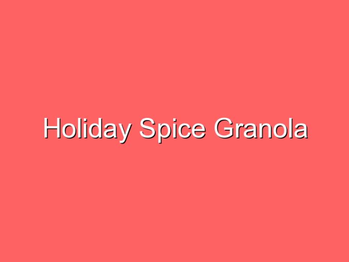 holiday spice granola 35922