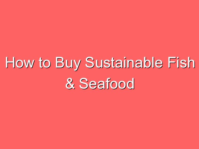 how to buy sustainable fish seafood 70766
