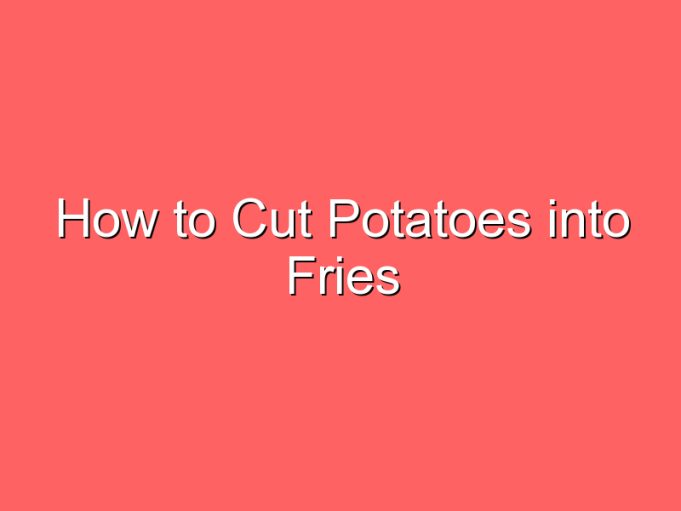 how to cut potatoes into fries 70333