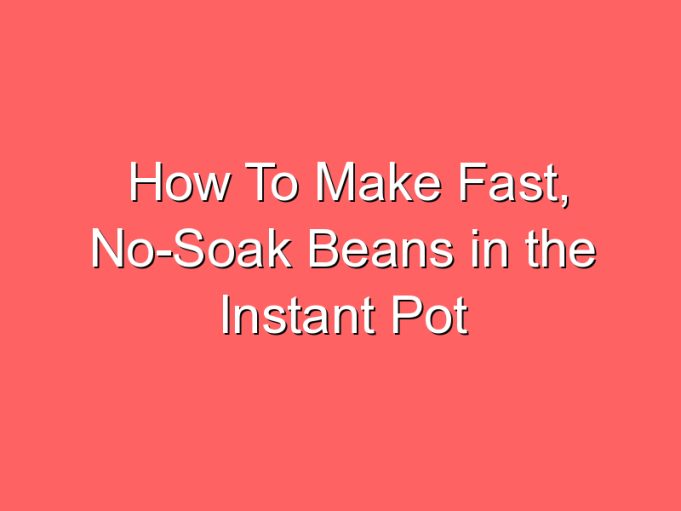 how to make fast no soak beans in the instant pot 35865
