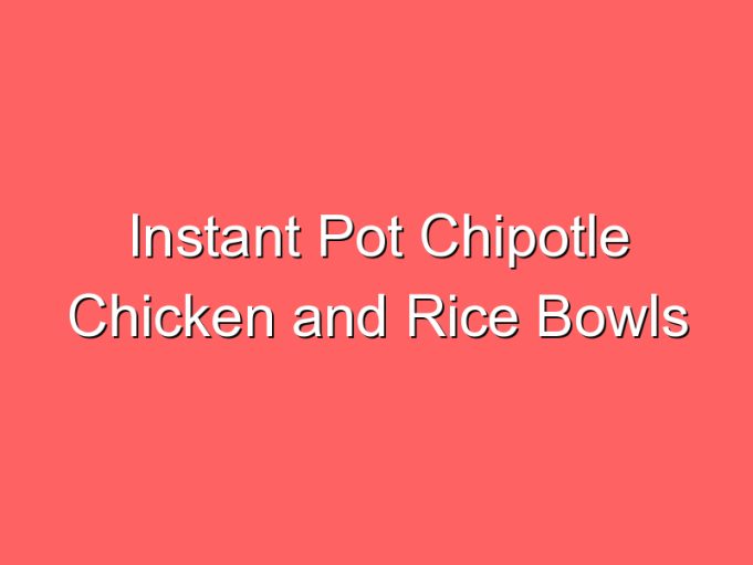 instant pot chipotle chicken and rice bowls 35724