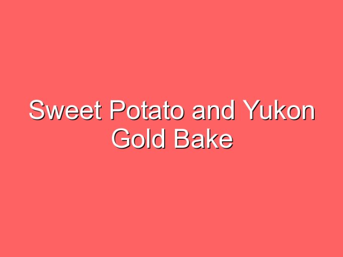 sweet potato and yukon gold bake 35934