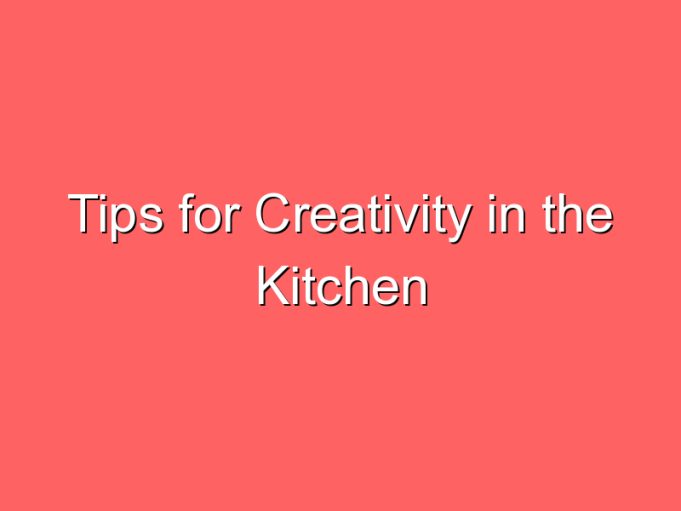 tips for creativity in the kitchen 67169